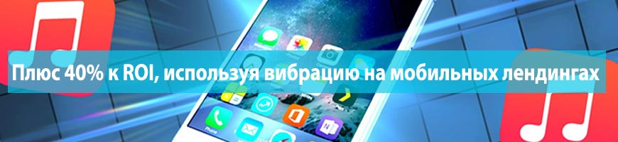 Плюс 40% к ROI, используя вибрацию на мобильных лендингах
