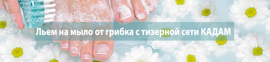 Льем на мыло от грибка с тизерной сети КАДАМ