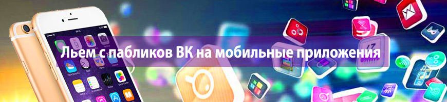 Льем с пабликов ВК на мобильные приложения