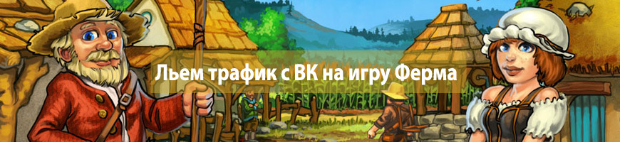Льем трафик с Вконтакте на онлайн-игру Ферма
